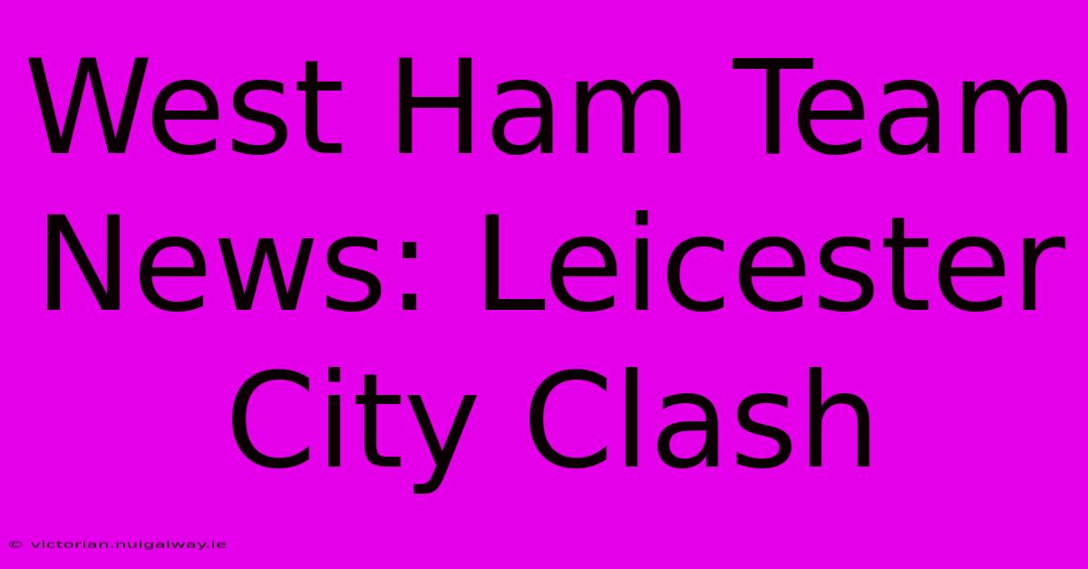 West Ham Team News: Leicester City Clash