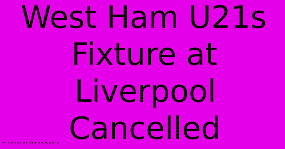 West Ham U21s Fixture At Liverpool Cancelled