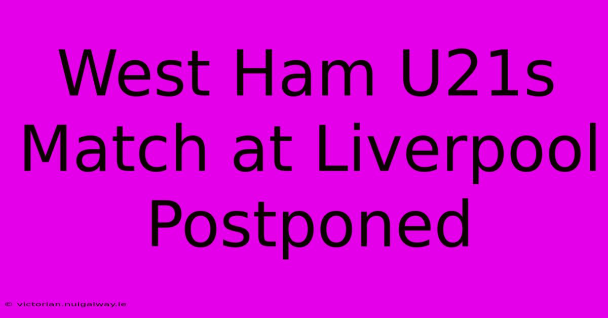 West Ham U21s Match At Liverpool Postponed