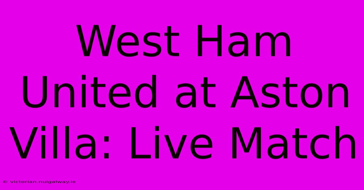 West Ham United At Aston Villa: Live Match