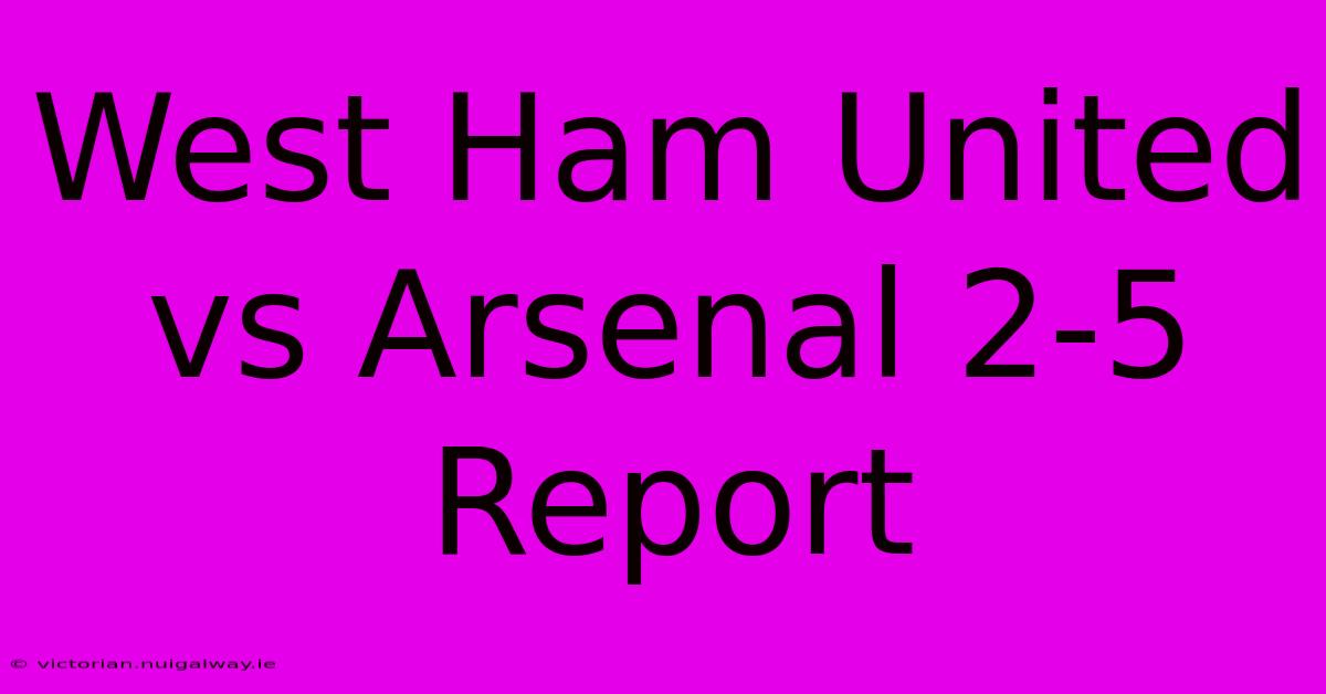 West Ham United Vs Arsenal 2-5 Report