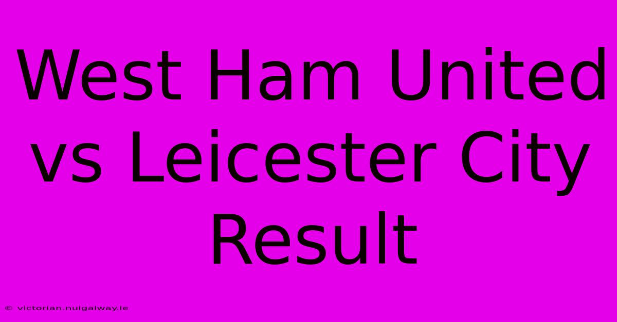 West Ham United Vs Leicester City Result