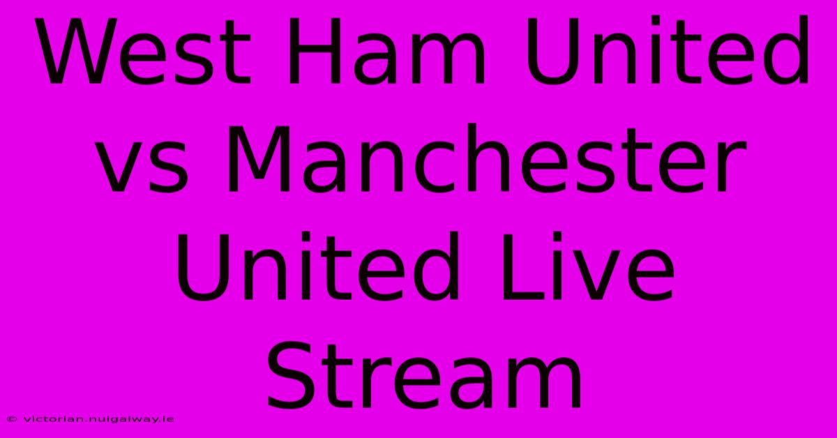 West Ham United Vs Manchester United Live Stream