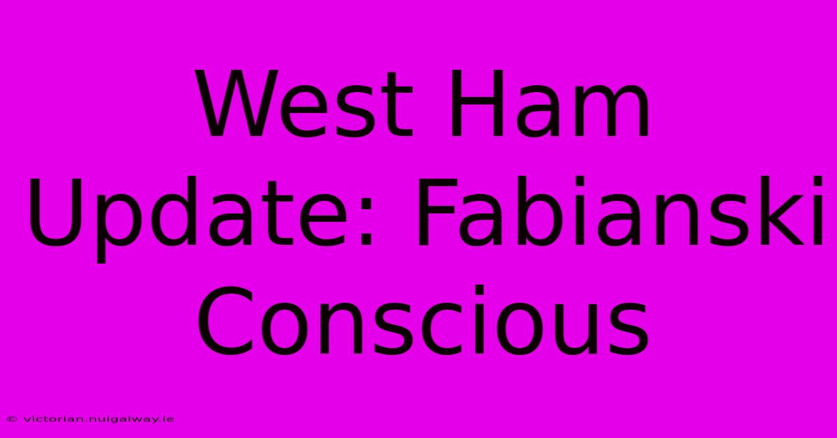 West Ham Update: Fabianski Conscious