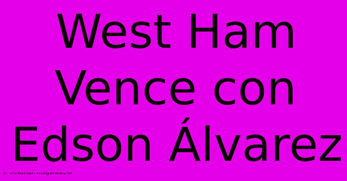 West Ham Vence Con Edson Álvarez