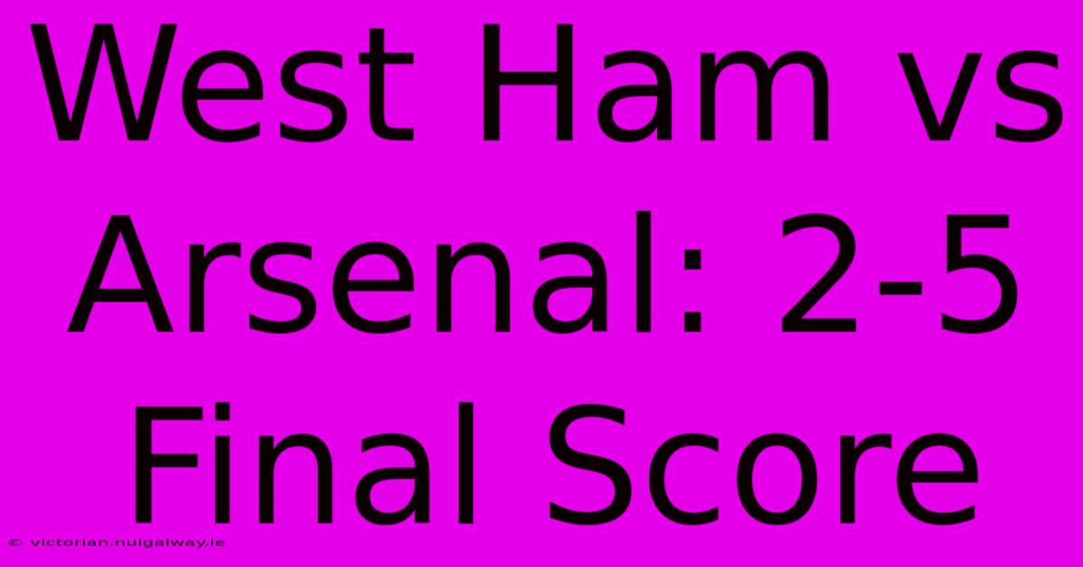 West Ham Vs Arsenal: 2-5 Final Score