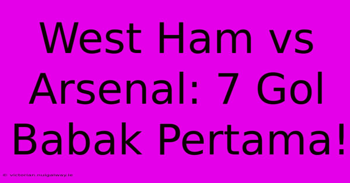 West Ham Vs Arsenal: 7 Gol Babak Pertama!