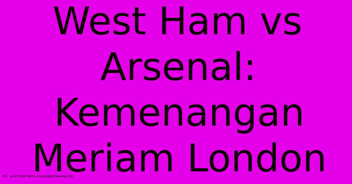 West Ham Vs Arsenal: Kemenangan Meriam London