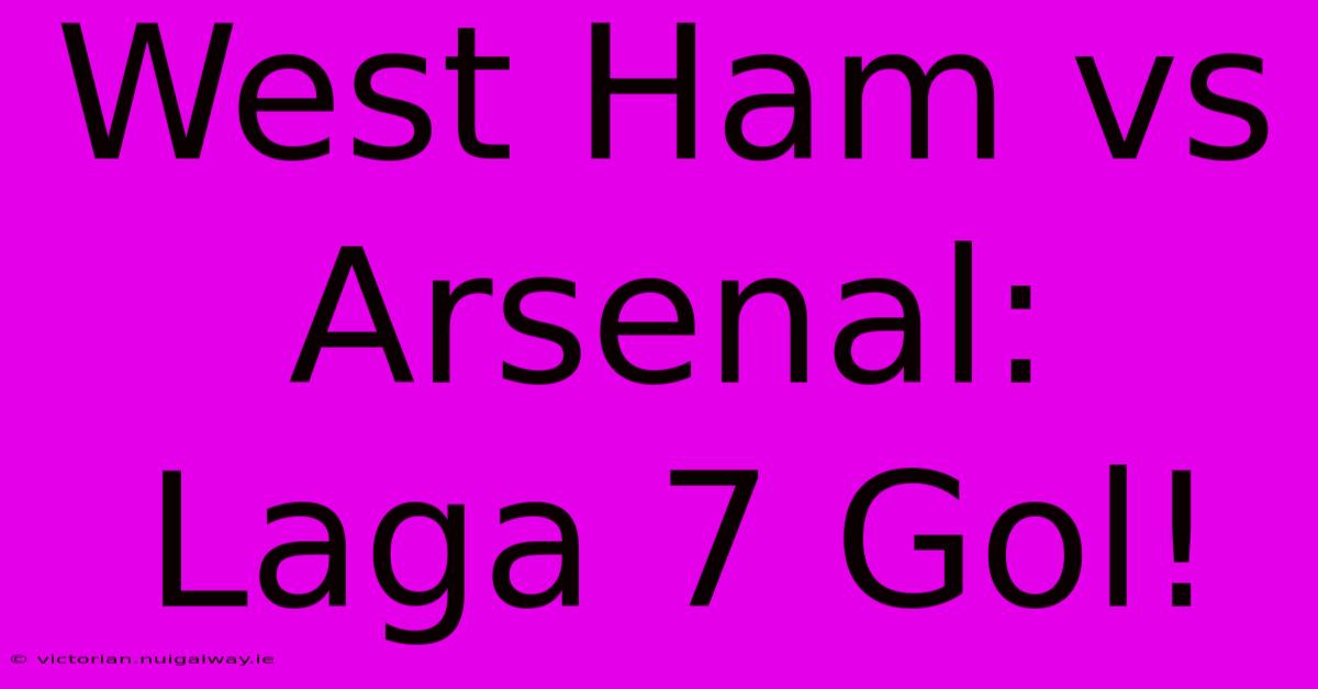 West Ham Vs Arsenal: Laga 7 Gol!