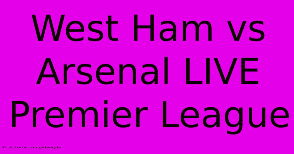 West Ham Vs Arsenal LIVE Premier League