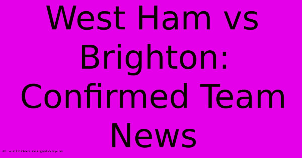 West Ham Vs Brighton: Confirmed Team News