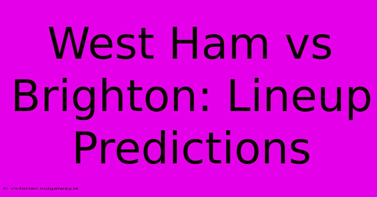 West Ham Vs Brighton: Lineup Predictions