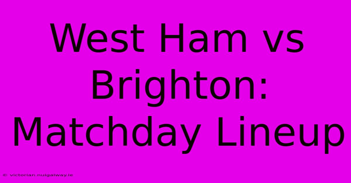 West Ham Vs Brighton: Matchday Lineup