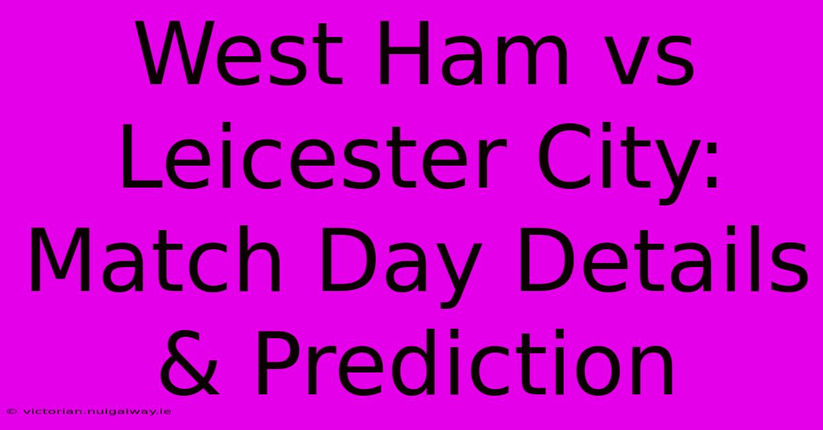 West Ham Vs Leicester City: Match Day Details & Prediction