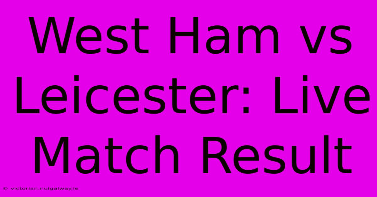 West Ham Vs Leicester: Live Match Result