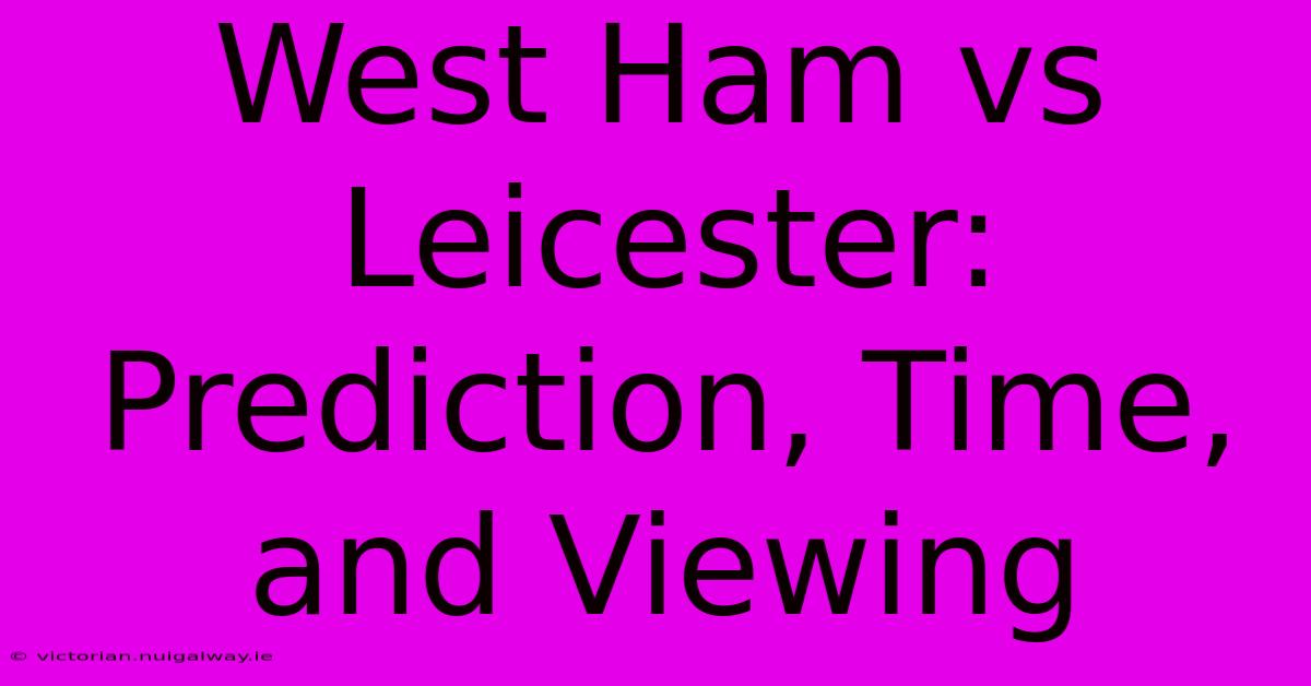 West Ham Vs Leicester: Prediction, Time, And Viewing