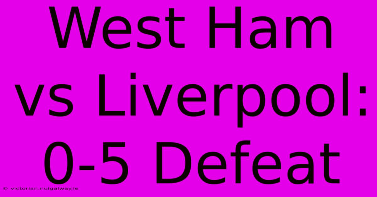 West Ham Vs Liverpool: 0-5 Defeat