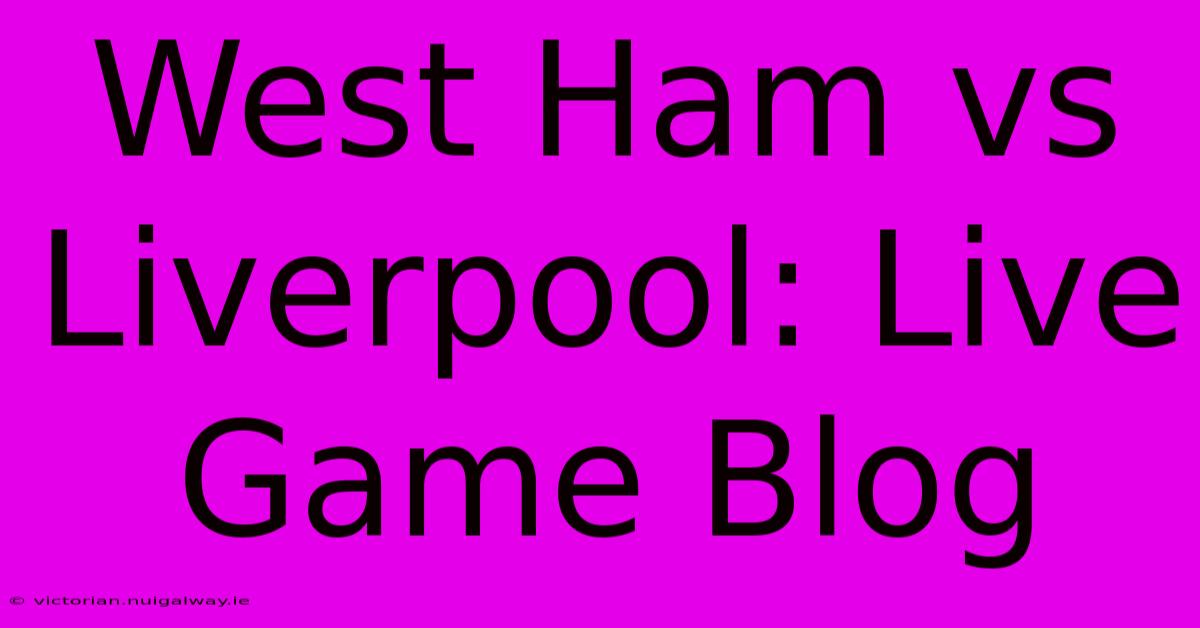 West Ham Vs Liverpool: Live Game Blog