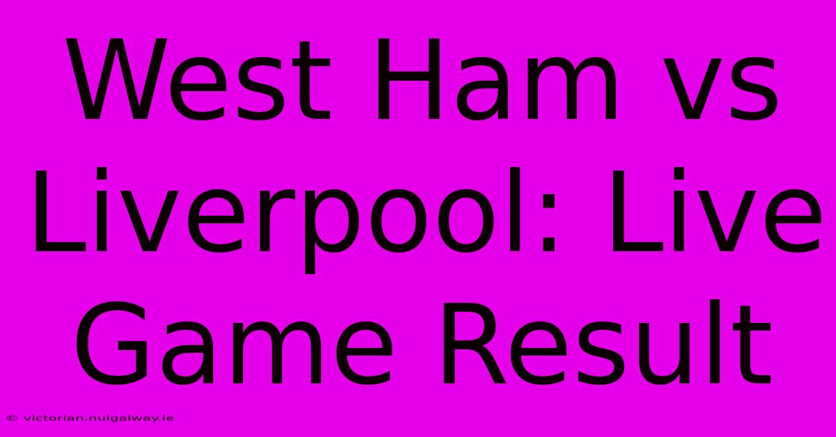 West Ham Vs Liverpool: Live Game Result