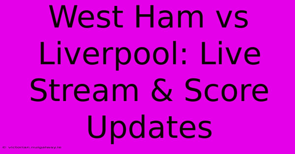 West Ham Vs Liverpool: Live Stream & Score Updates