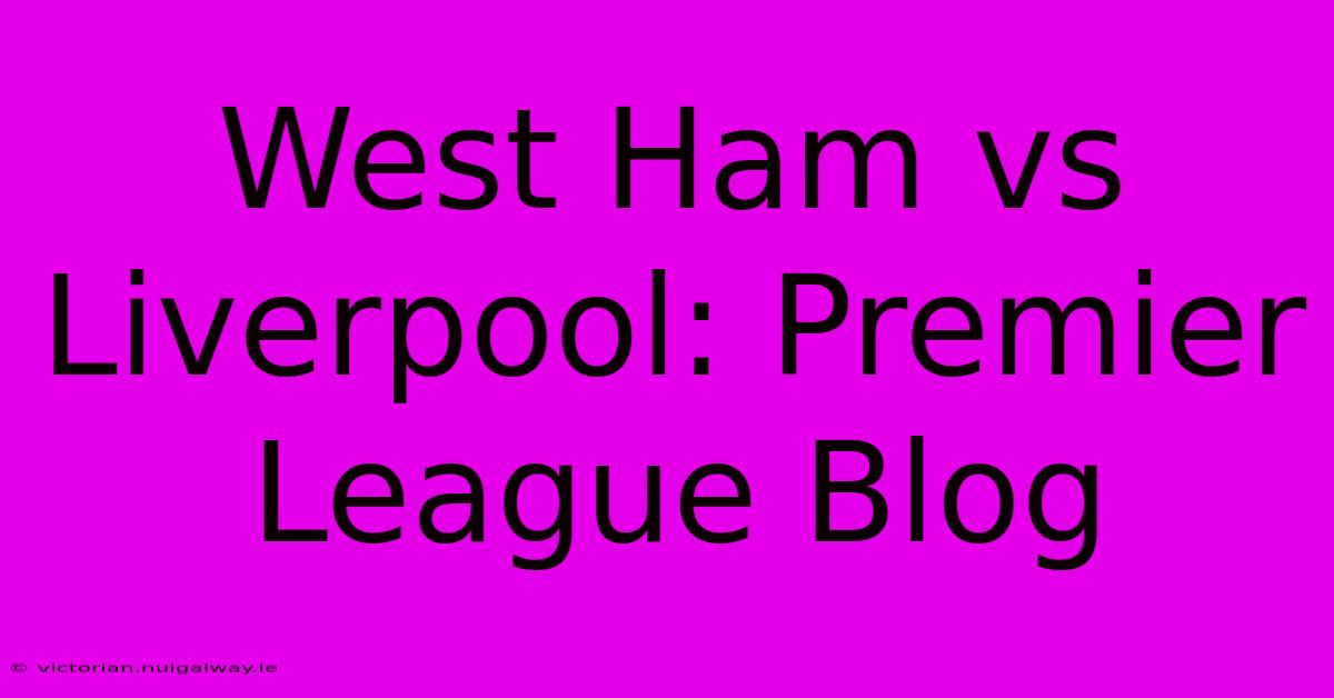 West Ham Vs Liverpool: Premier League Blog