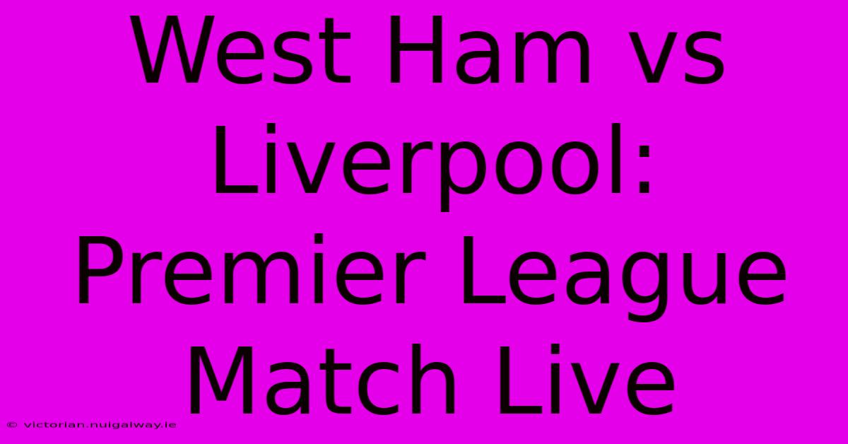 West Ham Vs Liverpool: Premier League Match Live