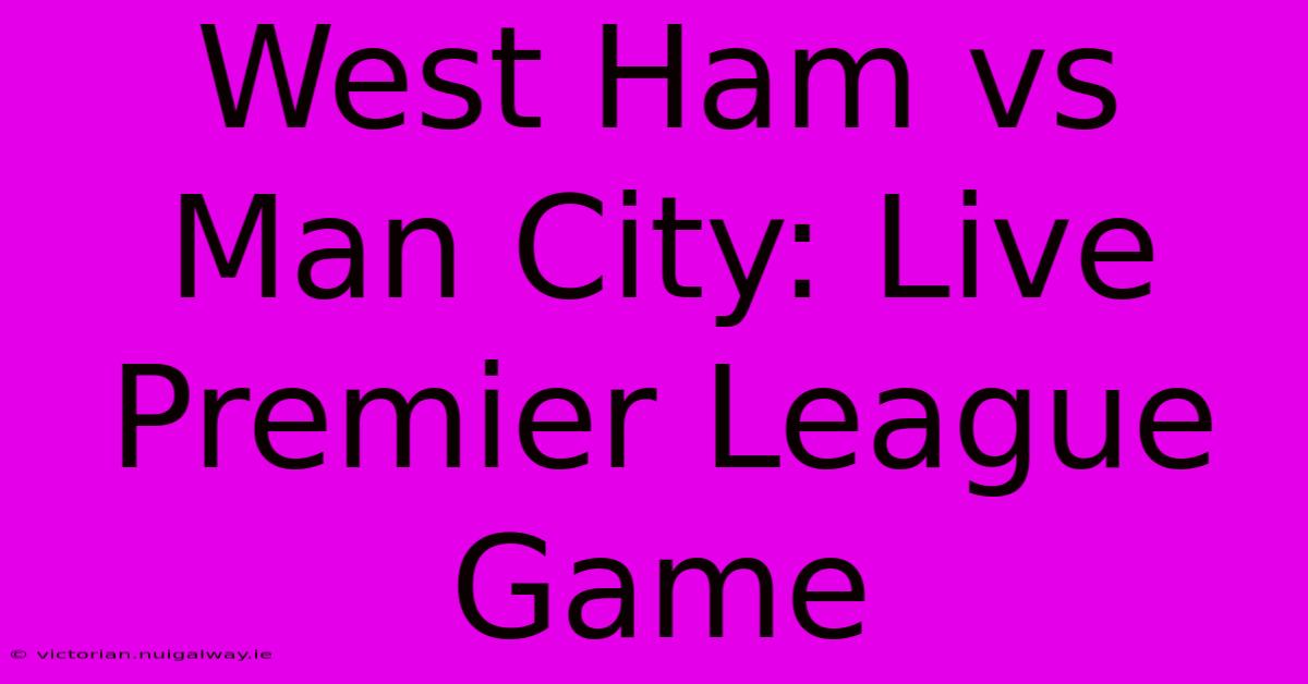 West Ham Vs Man City: Live Premier League Game