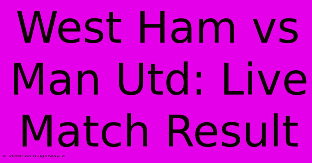 West Ham Vs Man Utd: Live Match Result