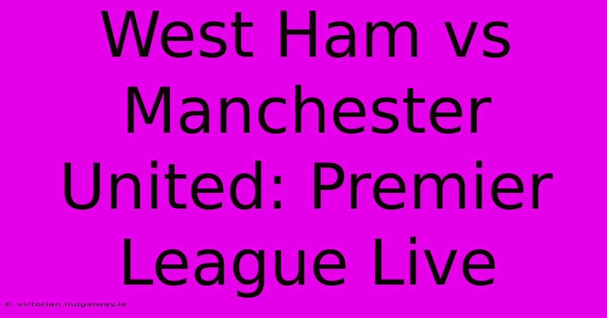 West Ham Vs Manchester United: Premier League Live