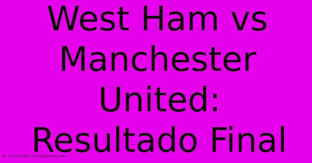 West Ham Vs Manchester United: Resultado Final