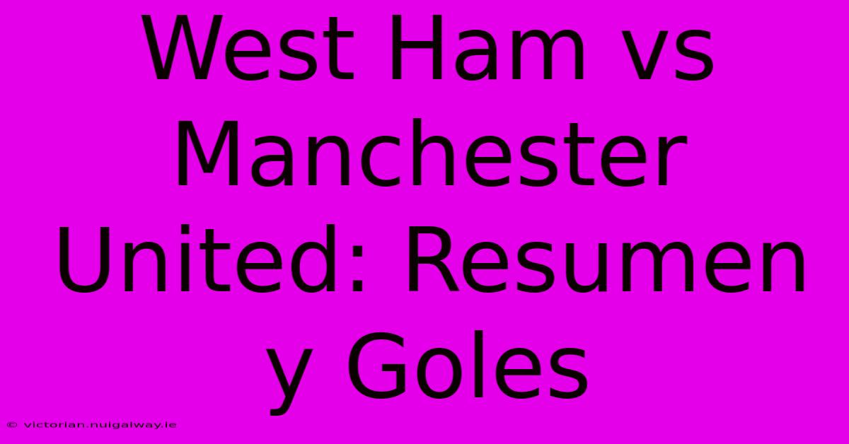 West Ham Vs Manchester United: Resumen Y Goles