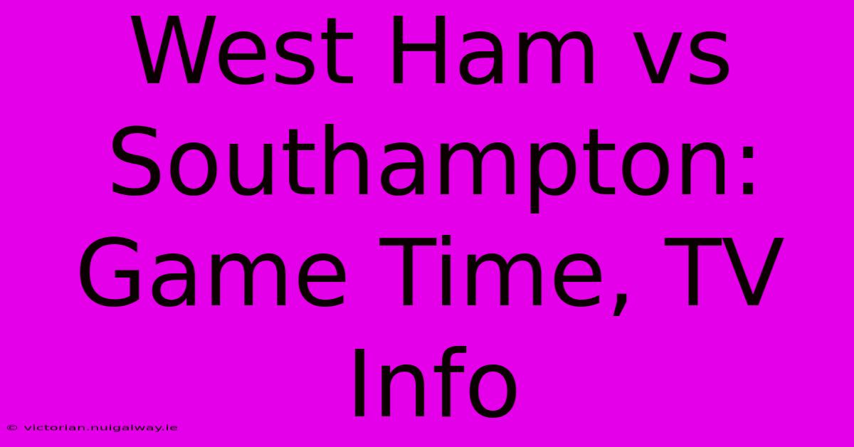 West Ham Vs Southampton: Game Time, TV Info