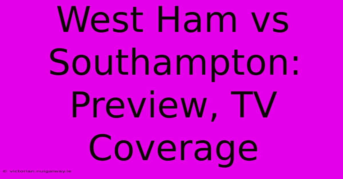 West Ham Vs Southampton: Preview, TV Coverage