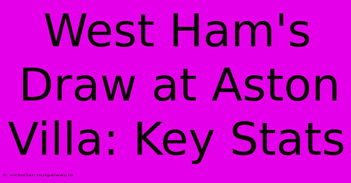 West Ham's Draw At Aston Villa: Key Stats