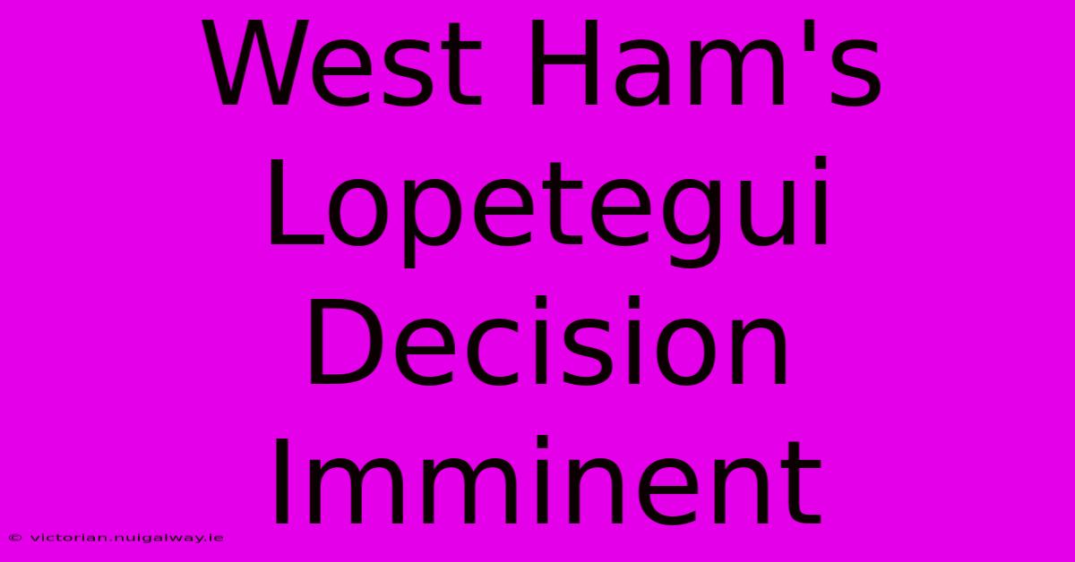 West Ham's Lopetegui Decision Imminent