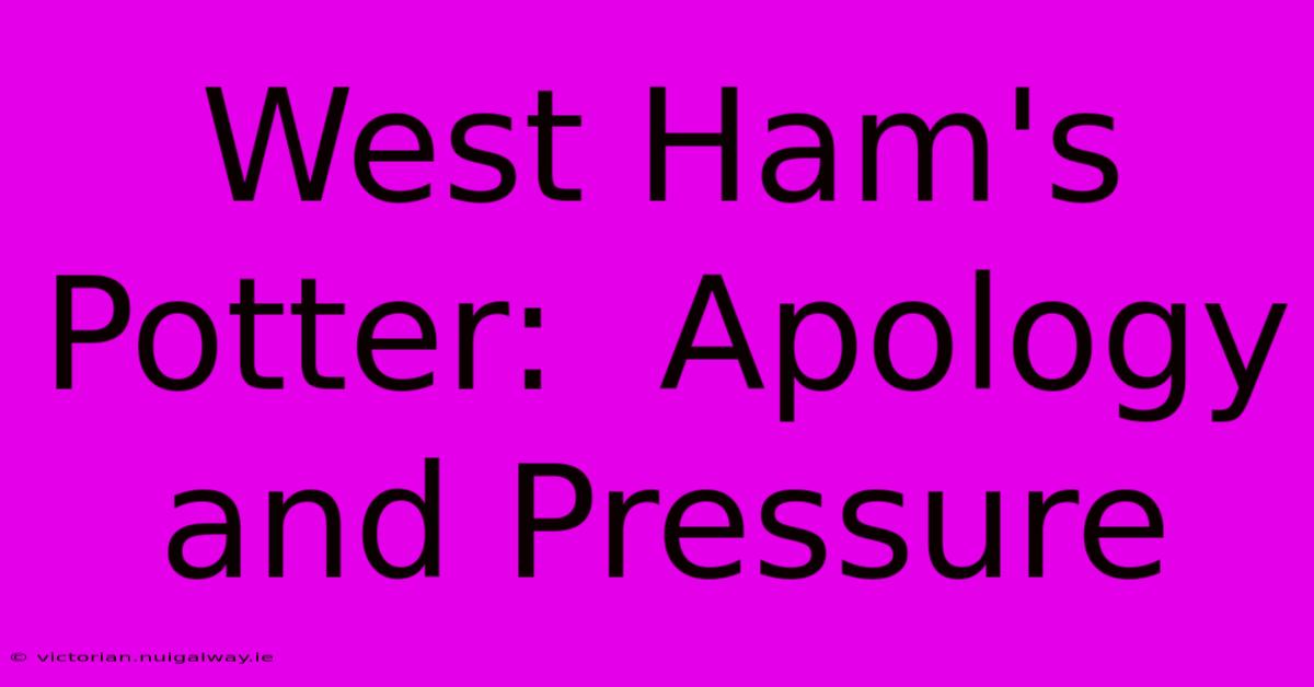 West Ham's Potter:  Apology And Pressure