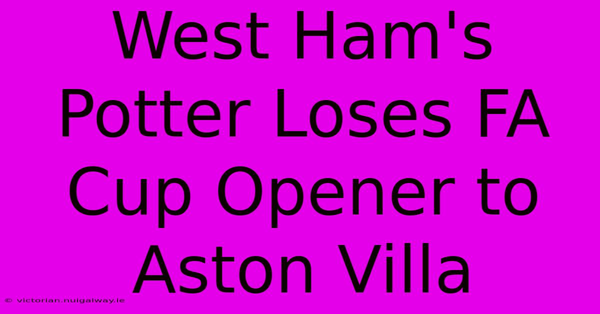 West Ham's Potter Loses FA Cup Opener To Aston Villa