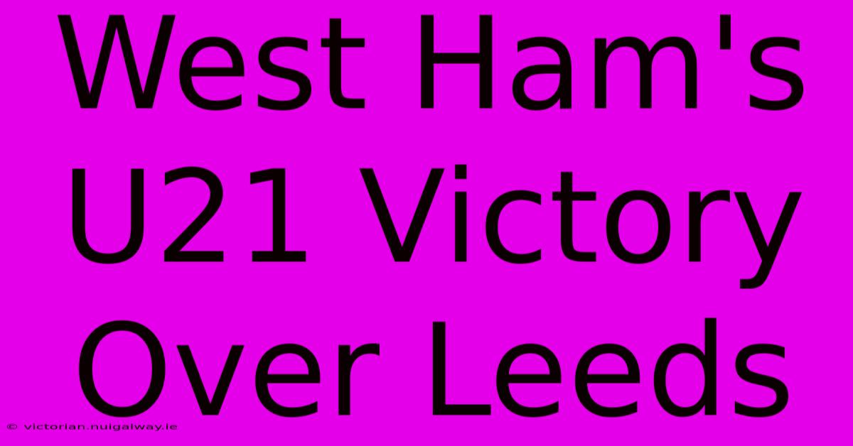 West Ham's U21 Victory Over Leeds