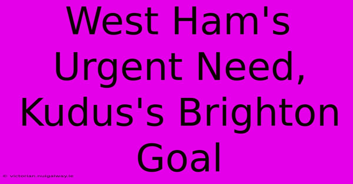 West Ham's Urgent Need, Kudus's Brighton Goal