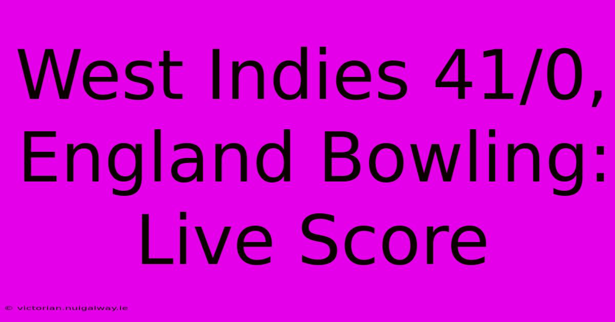 West Indies 41/0, England Bowling: Live Score