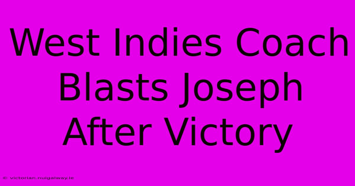 West Indies Coach Blasts Joseph After Victory