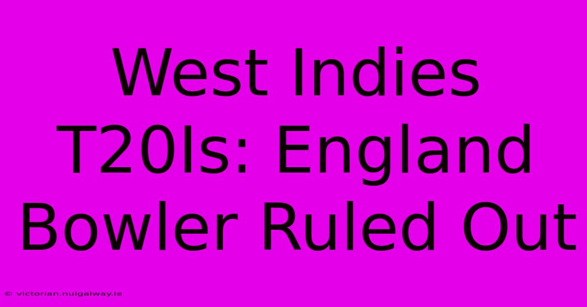 West Indies T20Is: England Bowler Ruled Out 