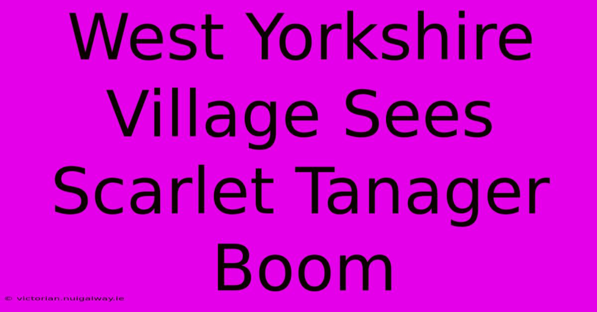 West Yorkshire Village Sees Scarlet Tanager Boom