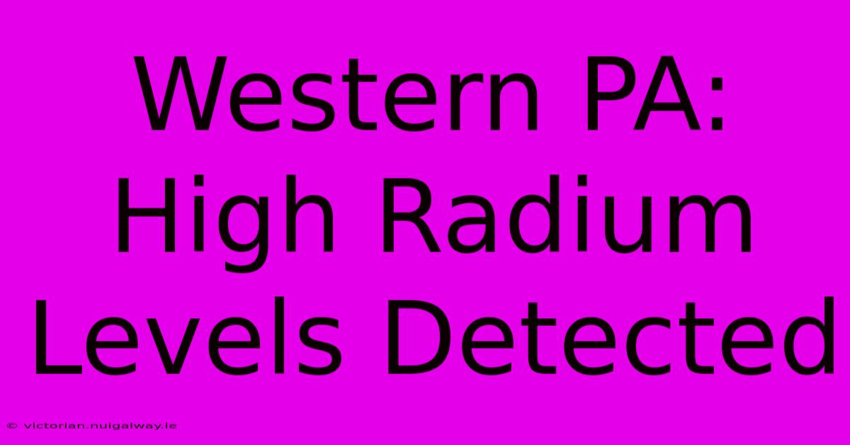 Western PA: High Radium Levels Detected