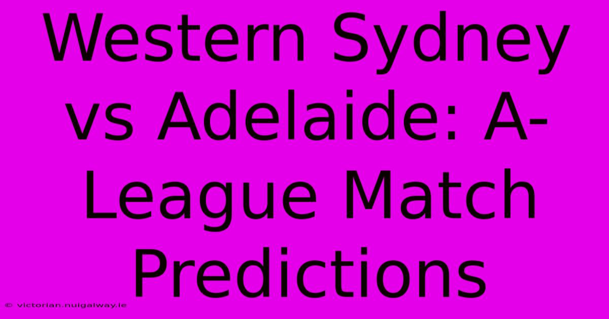 Western Sydney Vs Adelaide: A-League Match Predictions