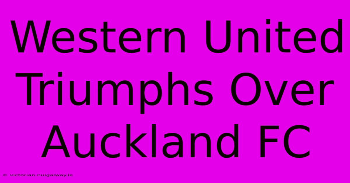 Western United Triumphs Over Auckland FC