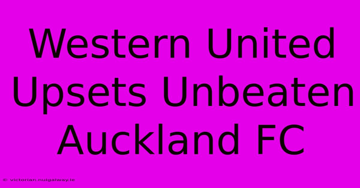 Western United Upsets Unbeaten Auckland FC