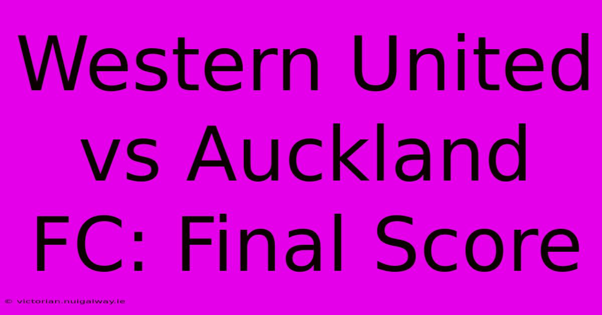 Western United Vs Auckland FC: Final Score