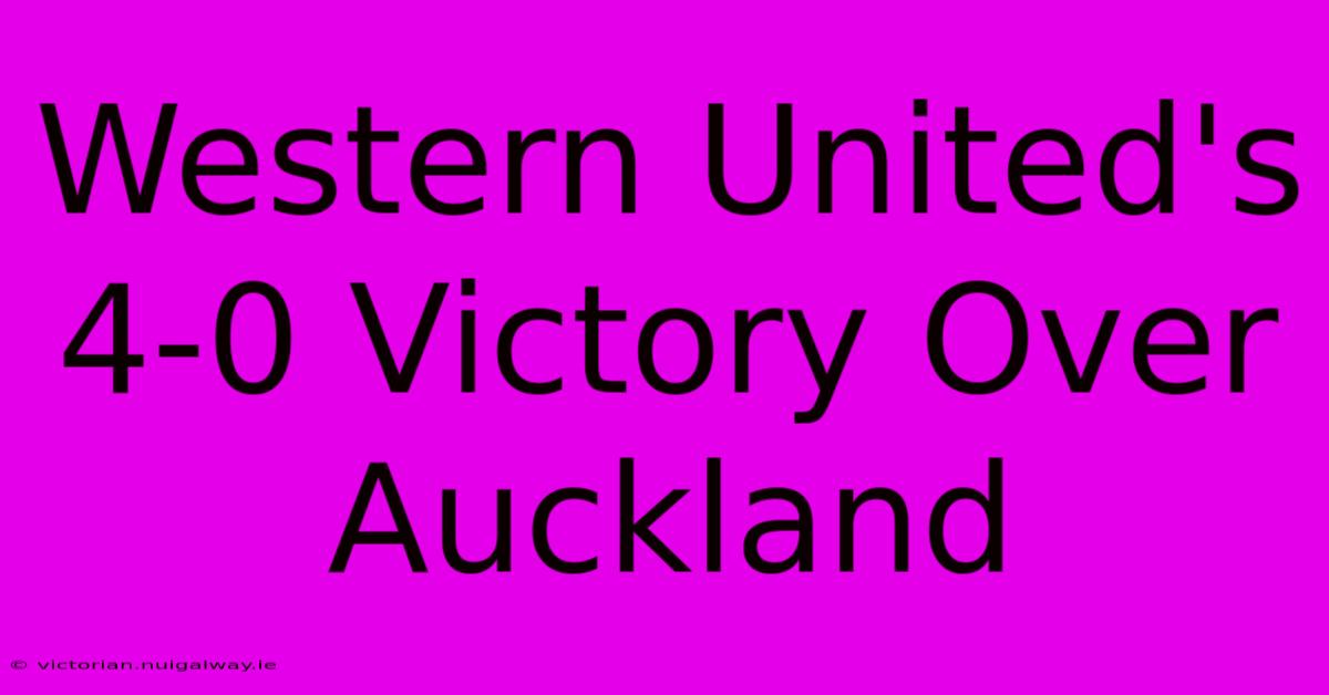 Western United's 4-0 Victory Over Auckland