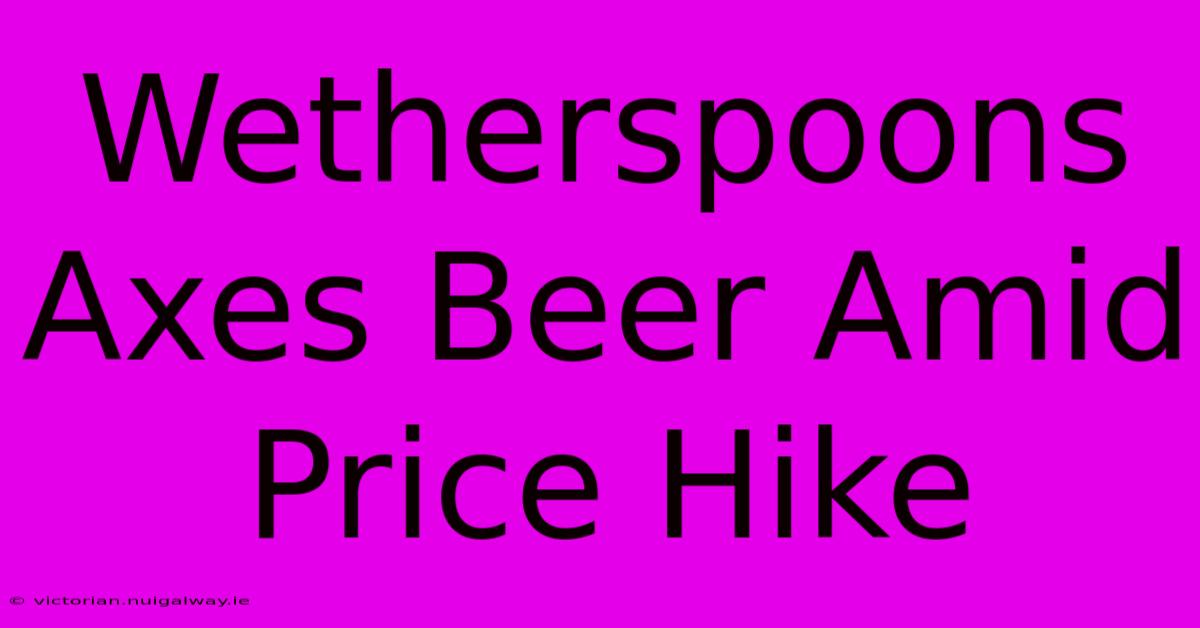 Wetherspoons Axes Beer Amid Price Hike